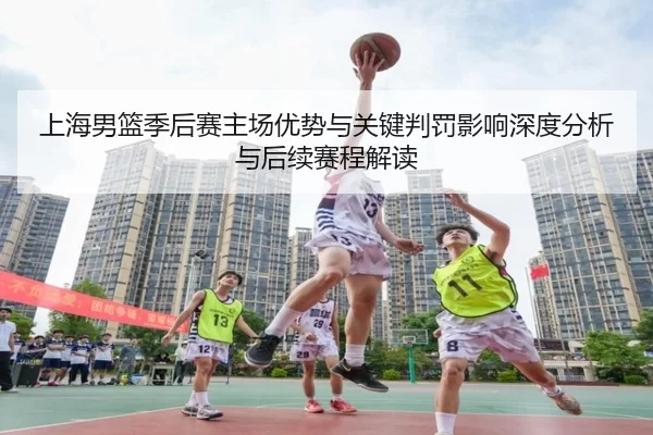 上海男篮季后赛主场优势与关键判罚影响深度分析与后续赛程解读